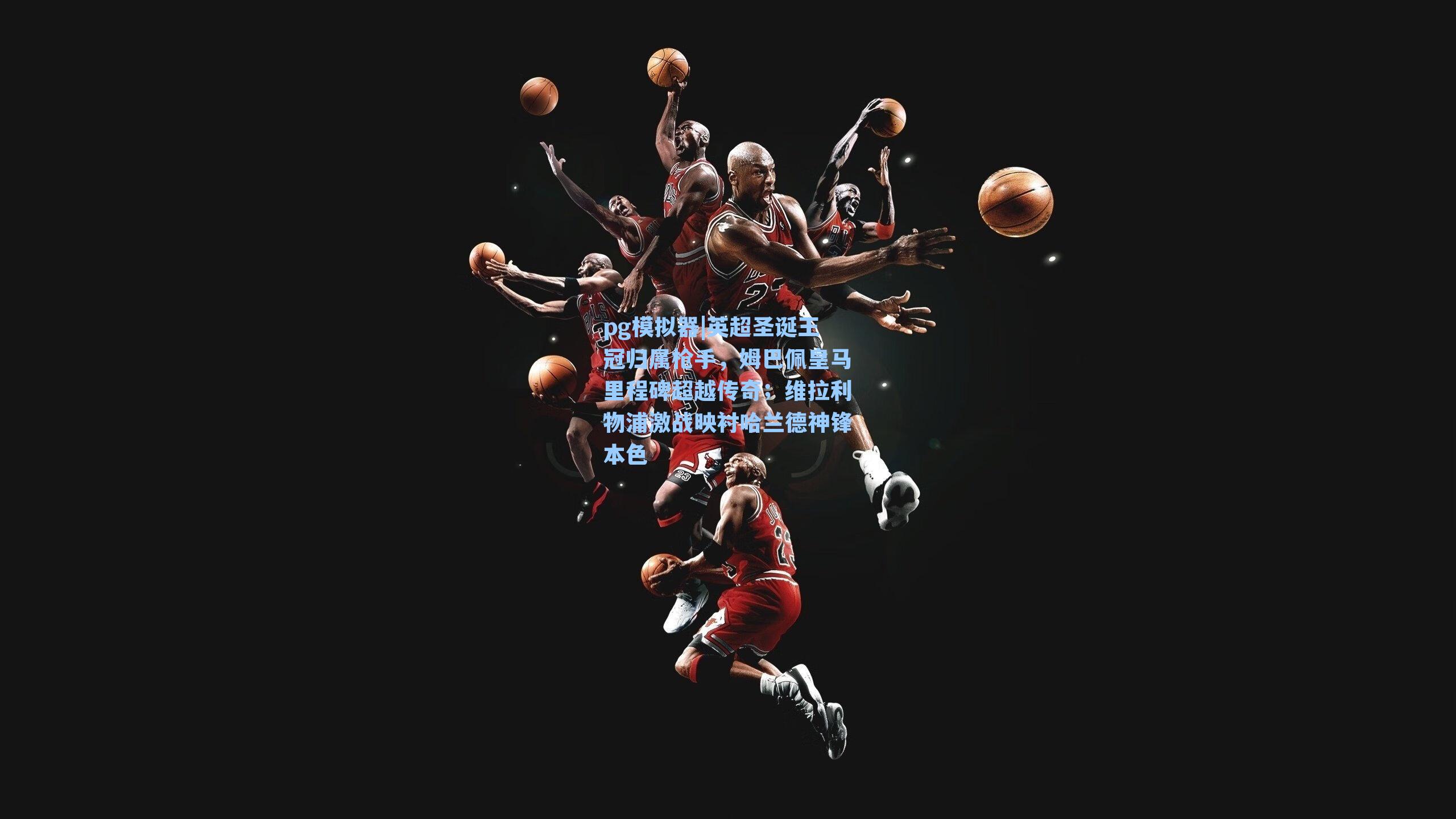 英超圣诞王冠归属枪手，姆巴佩皇马里程碑超越传奇；维拉利物浦激战映衬哈兰德神锋本色