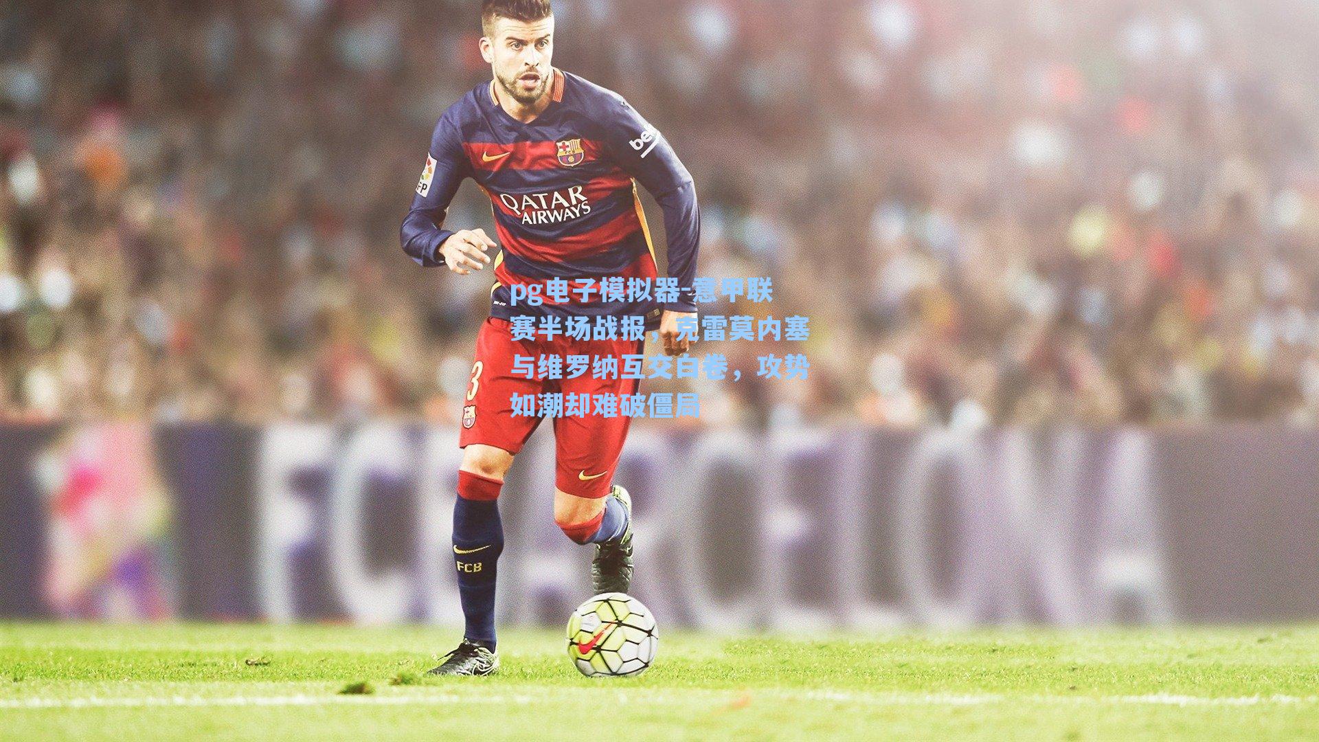 意甲联赛半场战报，克雷莫内塞与维罗纳互交白卷，攻势如潮却难破僵局