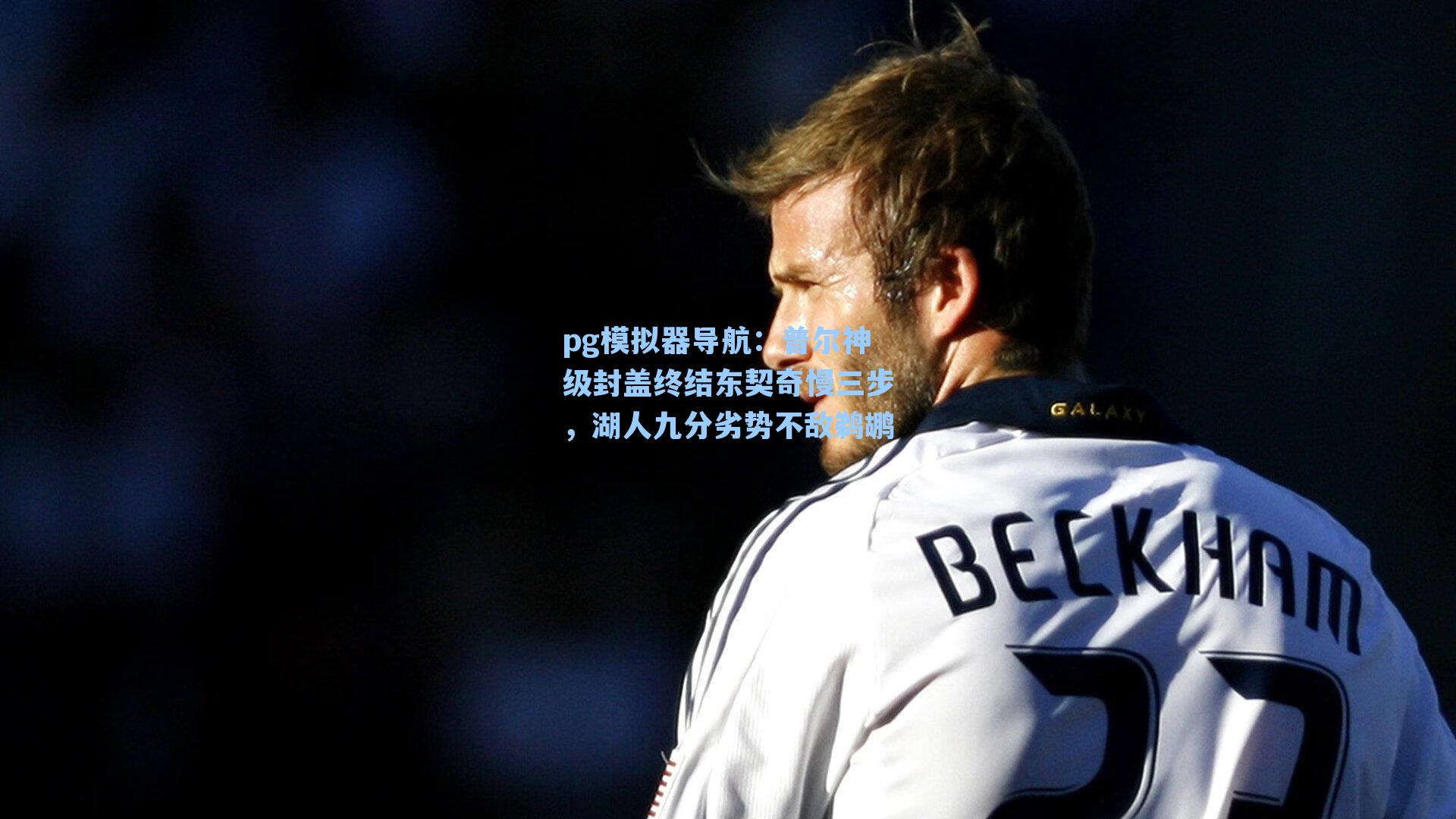 pg模拟器导航：普尔神级封盖终结东契奇慢三步，湖人九分劣势不敌鹈鹕