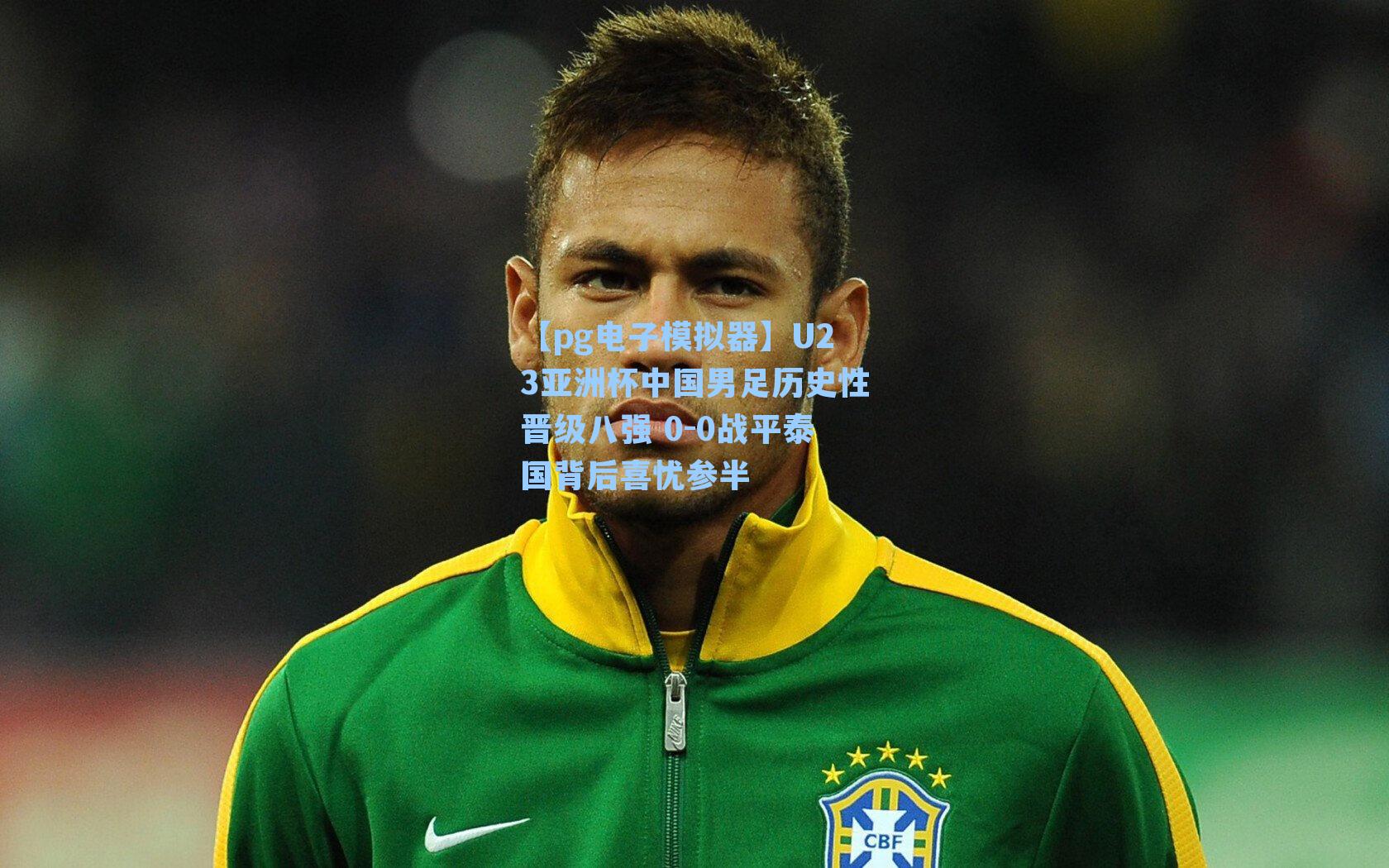 U23亚洲杯中国男足历史性晋级八强 0-0战平泰国背后喜忧参半