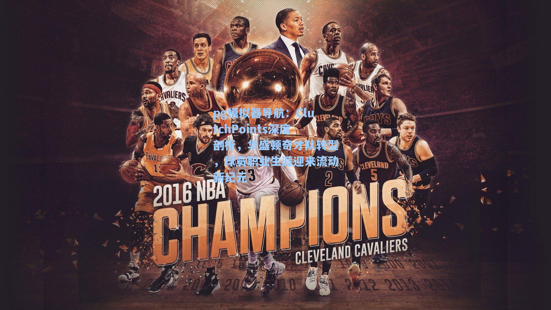 pg模拟器导航：ClutchPoints深度剖析，华盛顿奇才队转型，球员职业生涯迎来流动新纪元