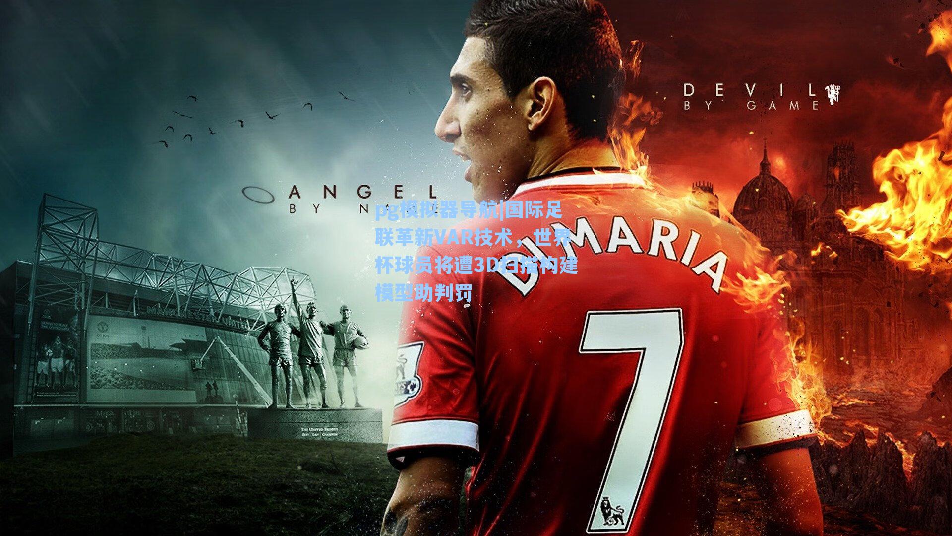 pg模拟器导航|国际足联革新VAR技术，世界杯球员将遭3D扫描构建模型助判罚