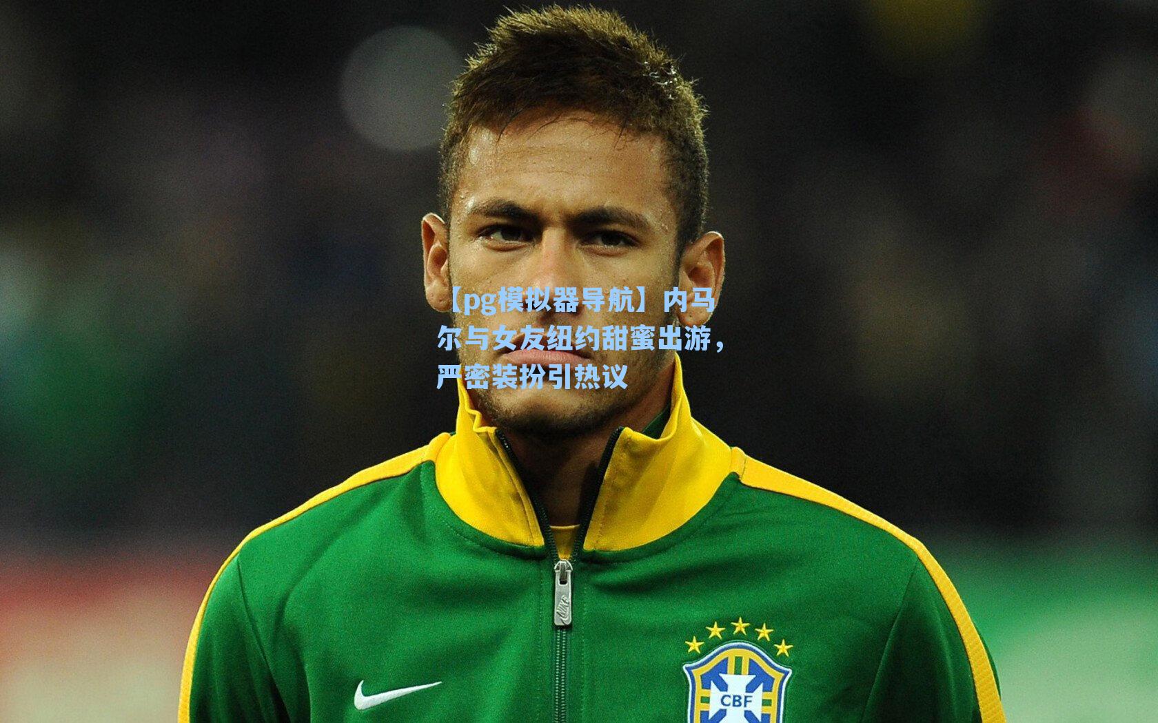 内马尔与女友纽约甜蜜出游，严密装扮引热议