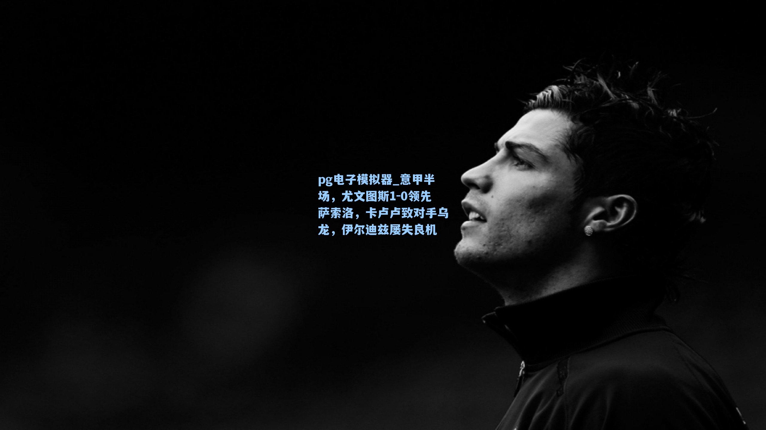 pg电子模拟器_意甲半场，尤文图斯1-0领先萨索洛，卡卢卢致对手乌龙，伊尔迪兹屡失良机