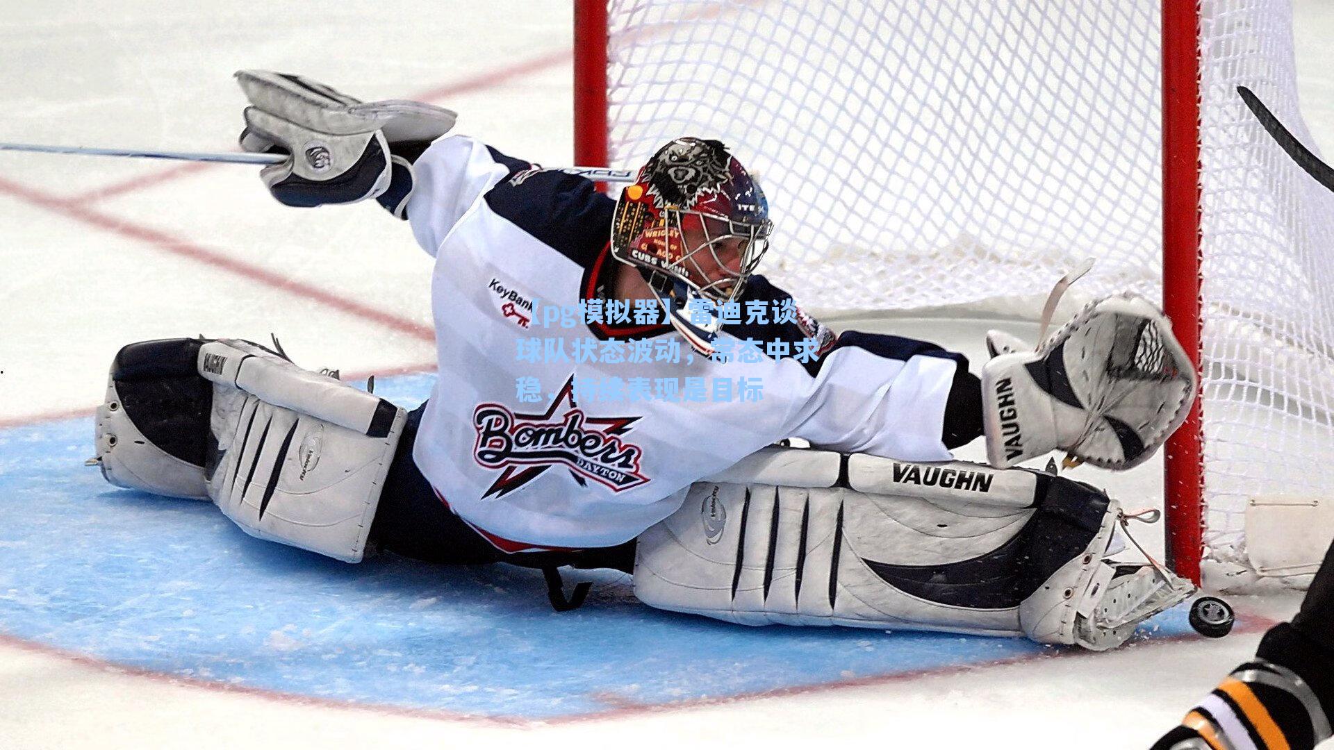 雷迪克谈球队状态波动，常态中求稳，持续表现是目标