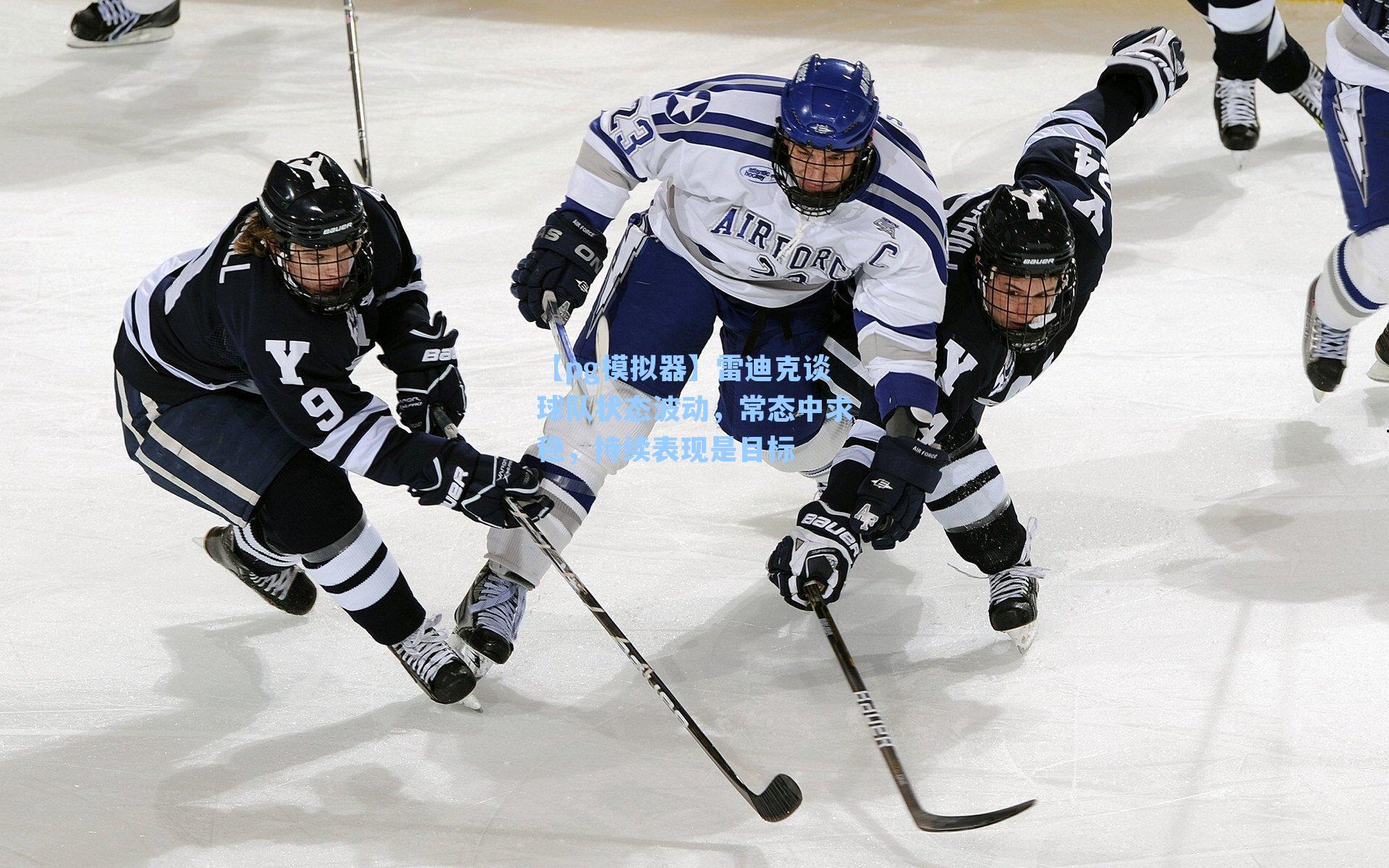 雷迪克谈球队状态波动，常态中求稳，持续表现是目标