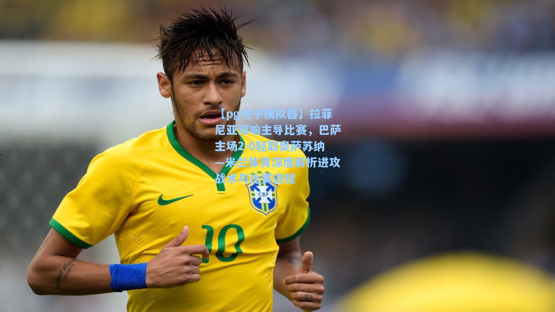 拉菲尼亚双响主导比赛，巴萨主场2-0轻取奥萨苏纳—米兰体育深度解析进攻战术与比赛进程