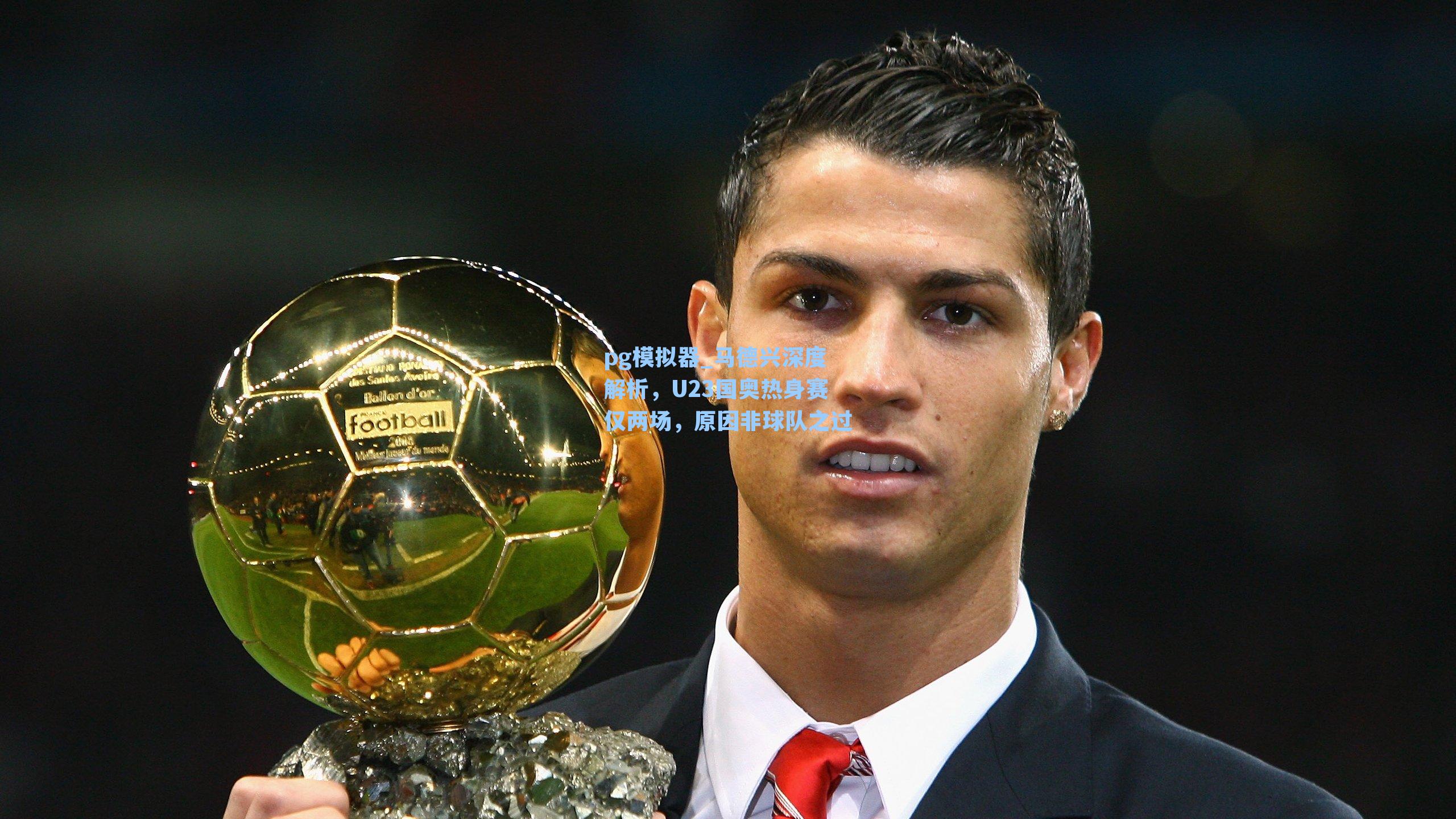 马德兴深度解析，U23国奥热身赛仅两场，原因非球队之过