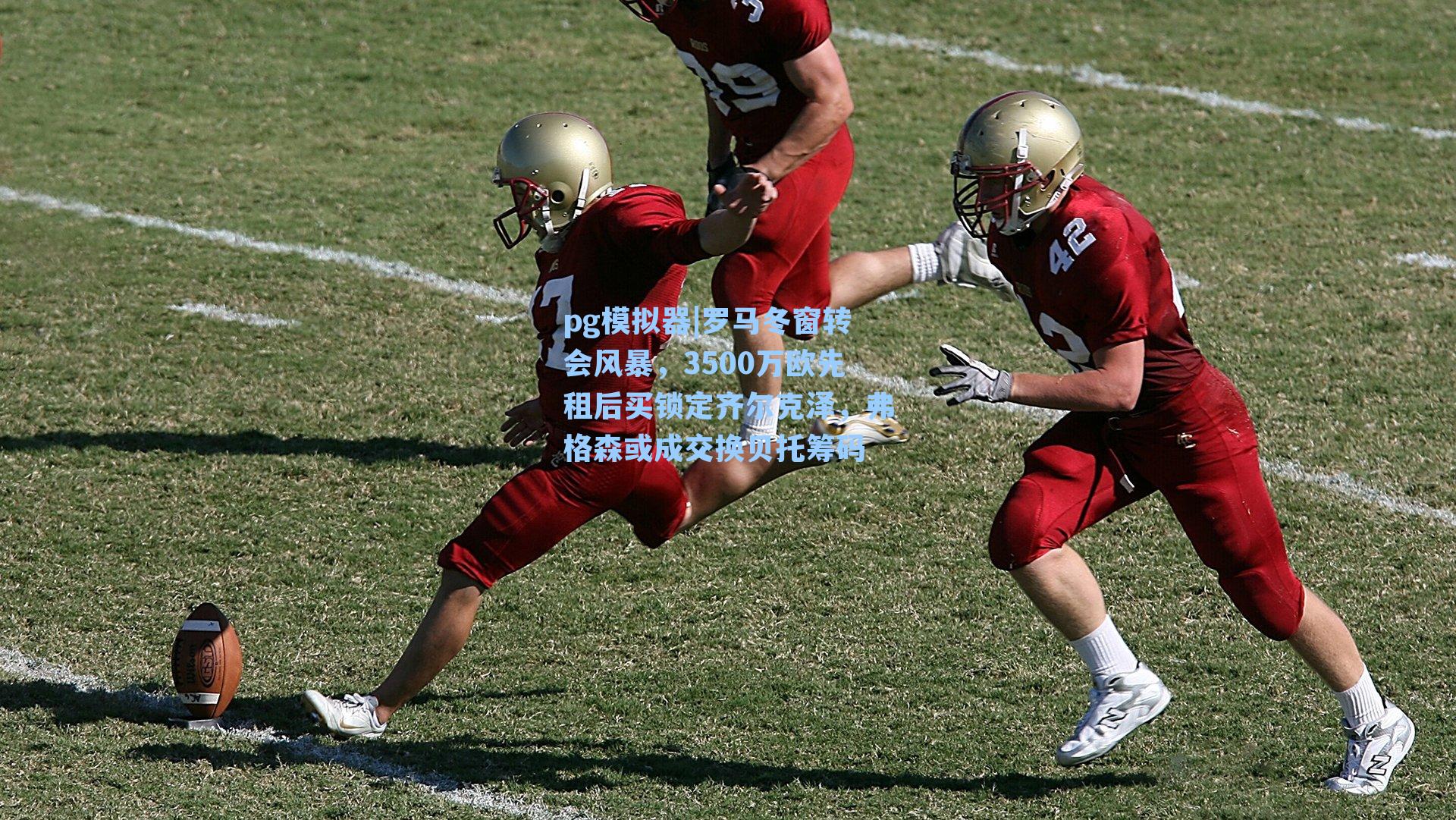 pg模拟器|罗马冬窗转会风暴，3500万欧先租后买锁定齐尔克泽，弗格森或成交换贝托筹码