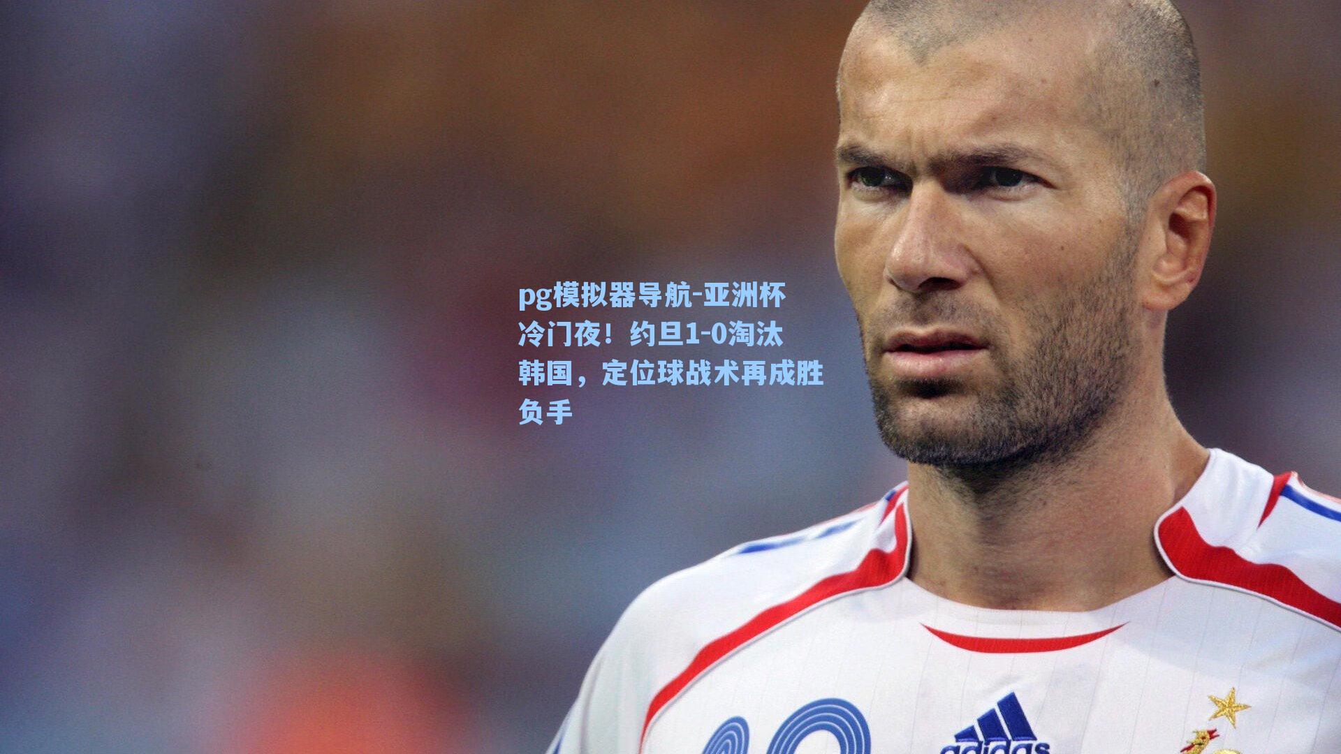 亚洲杯冷门夜！约旦1-0淘汰韩国，定位球战术再成胜负手